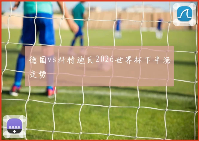 德国vs科特迪瓦2026世界杯下半场走势