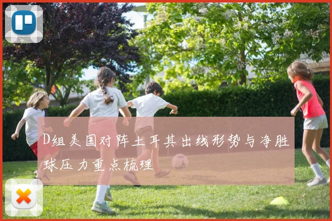 D组美国对阵土耳其出线形势与净胜球压力重点梳理