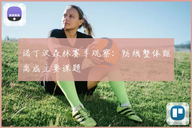 诺丁汉森林赛季观察：防线整体距离成主要课题