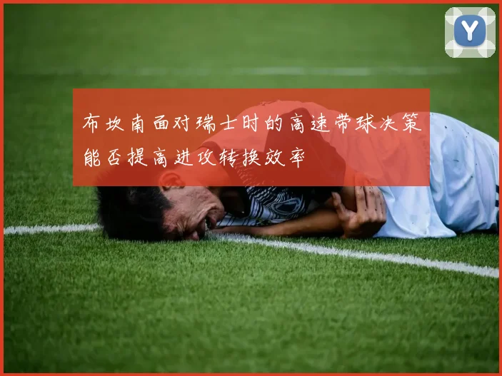 布坎南面对瑞士时的高速带球决策能否提高进攻转换效率