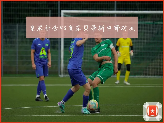 皇家社会vs皇家贝蒂斯中锋对决
