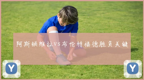 阿斯顿维拉vs布伦特福德胜负关键