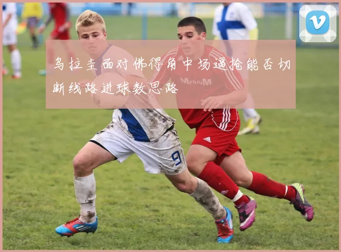 乌拉圭面对佛得角中场逼抢能否切断线路进球数思路