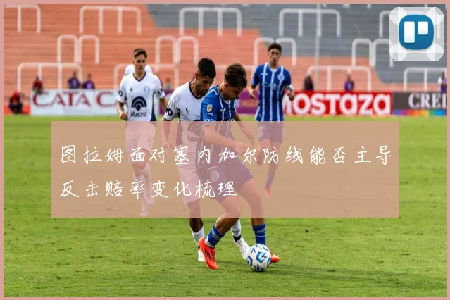 图拉姆面对塞内加尔防线能否主导反击赔率变化梳理