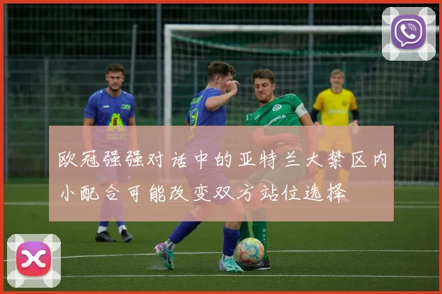 欧冠强强对话中的亚特兰大禁区内小配合可能改变双方站位选择