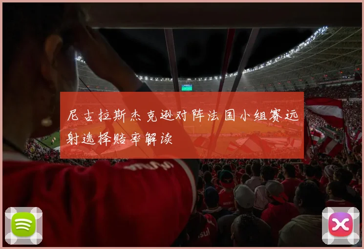 尼古拉斯杰克逊对阵法国小组赛远射选择赔率解读