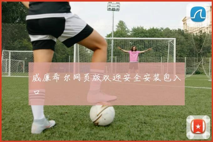 威廉希尔网页版欢迎安全安装包入口