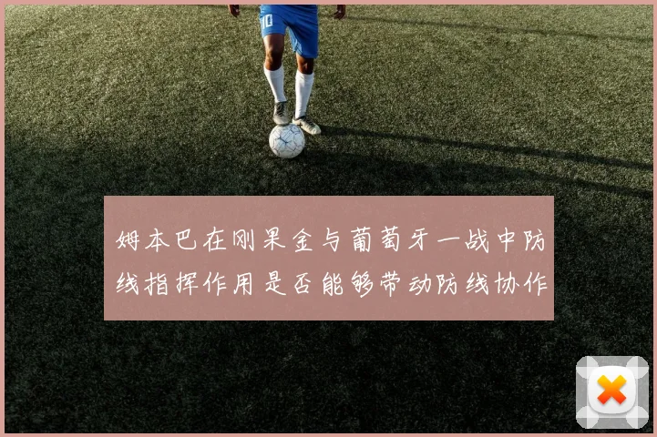 姆本巴在刚果金与葡萄牙一战中防线指挥作用是否能够带动防线协作