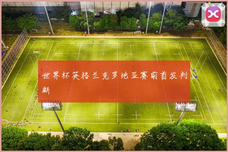 世界杯英格兰克罗地亚赛前首发判断