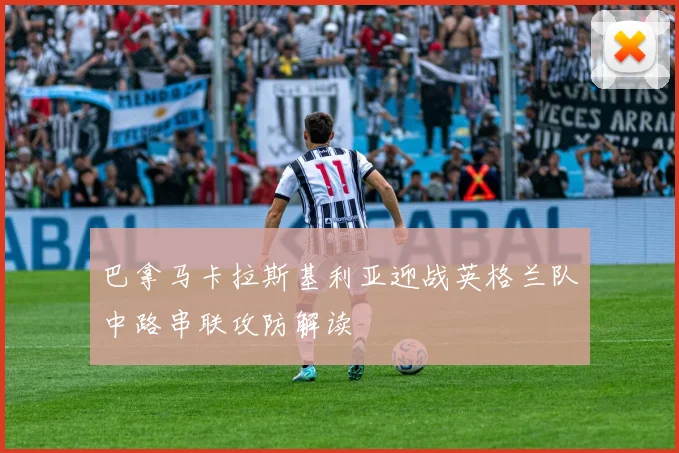 巴拿马卡拉斯基利亚迎战英格兰队中路串联攻防解读