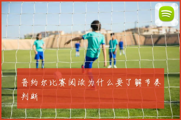 普约尔比赛阅读为什么要了解节奏判断