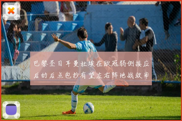 巴黎圣日耳曼杜埃在欧冠弱侧接应后的后点包抄有望左右阵地战效率